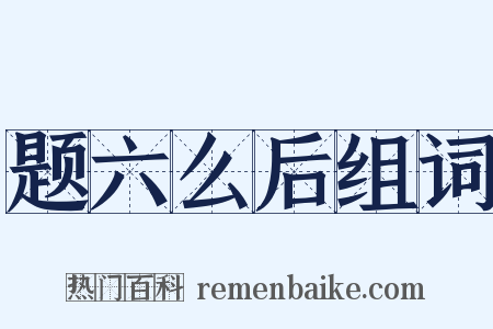 题六么后组词是什么意思的图片